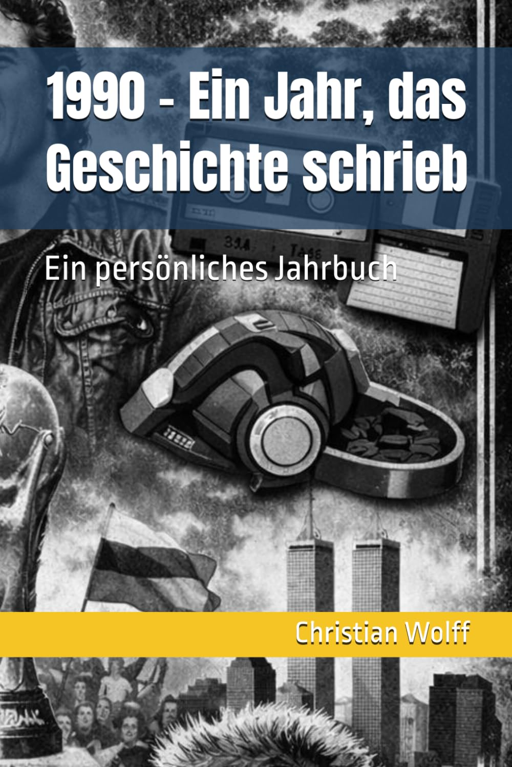 1990 – Ein Jahr, das Geschichte schrieb: Ein persönliches Jahrbuch