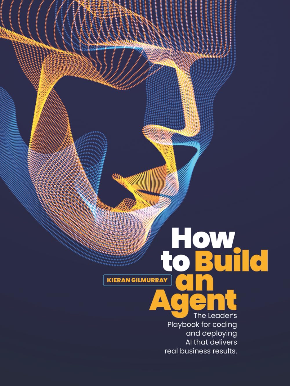 How to Build an Agent: The Leader's Playbook for coding and deploying Al that delivers real business results.
