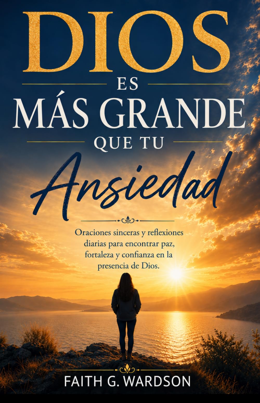DIOS ES MÁS GRANDE QUE TU ANSIEDAD: Oraciones sinceras y reflexiones diarias para encontrar paz, fortaleza y confianza en la presencia de Dios.