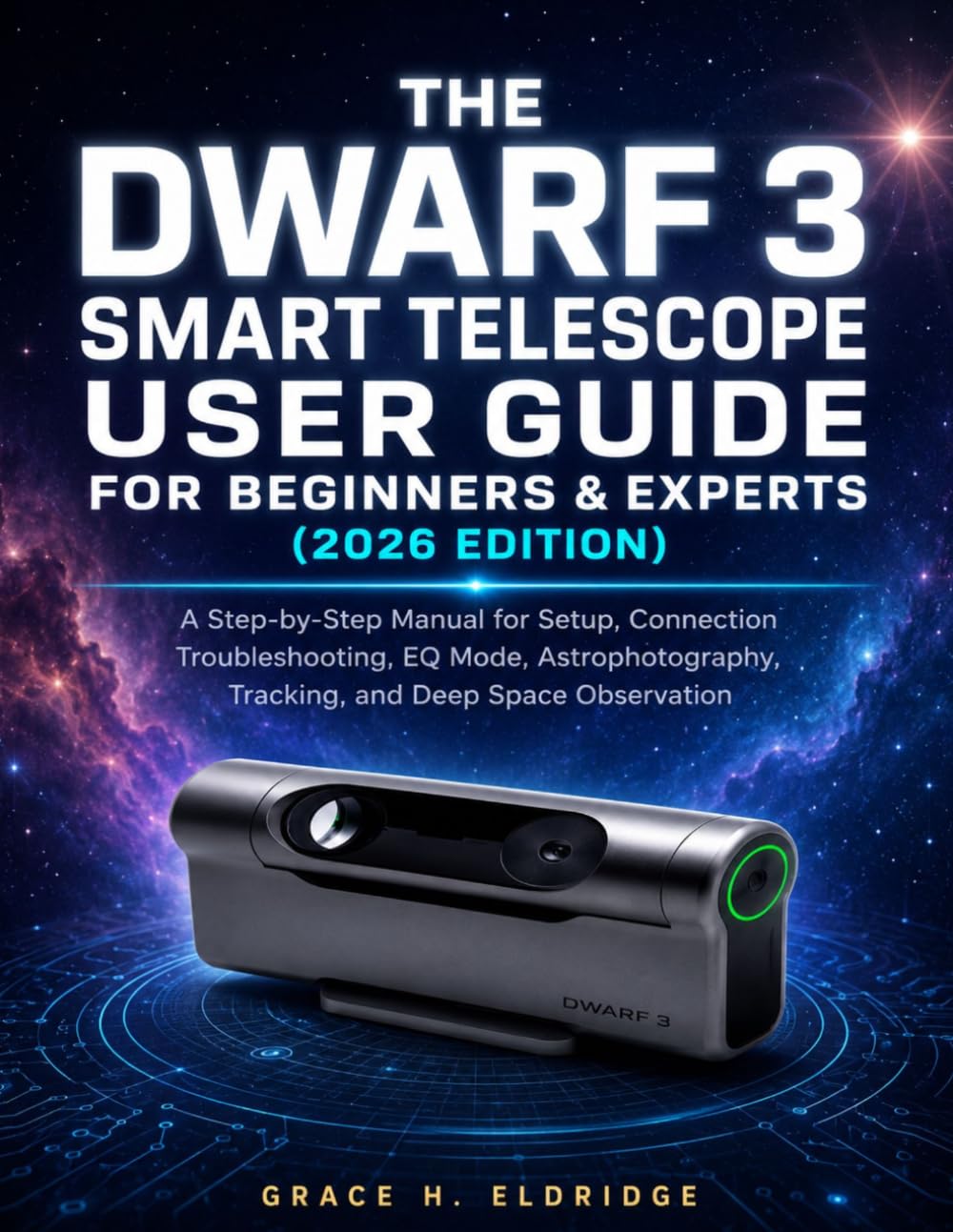 THE DWARF 3 Smart Telescope User Guide For Beginners & Experts (2026 Edition): A Step-by-Step Manual for Setup, Connection Troubleshooting, EQ Mode, ... Tracking, and Deep Space Observation
