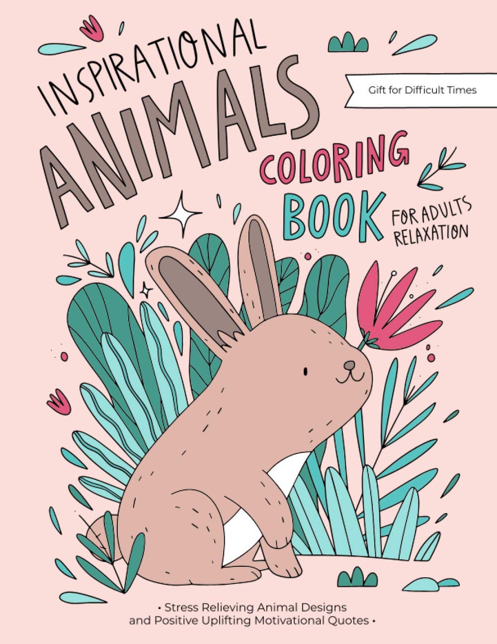 Inspirational Animals Coloring Book: A Motivational Coloring Gift Book For Adults Relaxation During These Difficult Times with Stress Relieving Animal Designs and Positive Uplifting Quotes