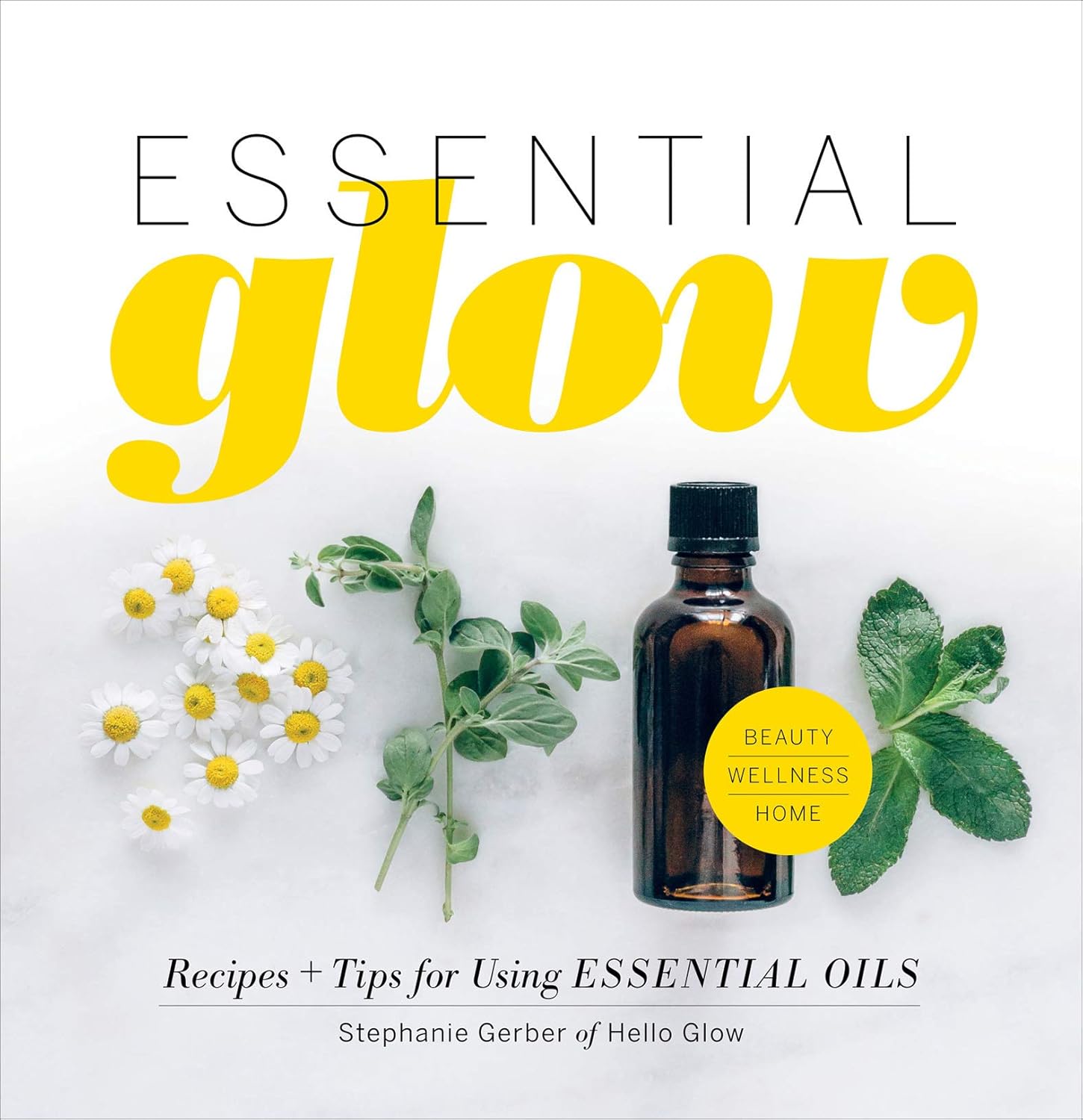 Essential Glow: Recipes & Tips for Using Essential Oils Essential Glow: Recipes & Tips for Using Essential Oils