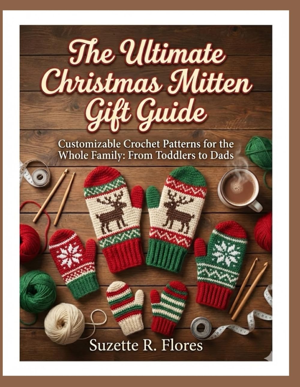 THE ULTIMATE CHRISTMAS MITTEN GIFT GUIDE:: Customizable Crochet Patterns for the Whole Family: From Toddlers to Dads