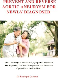 PREVENT AND REVERSE AORTIC ANEURYSM FOR NEWLY DIAGNOSED : How To Recognize The Causes Symptoms, Treatment And Exploring The New Management And Preventive ... A Healthy Heart (Healthy Heart Chronicle)