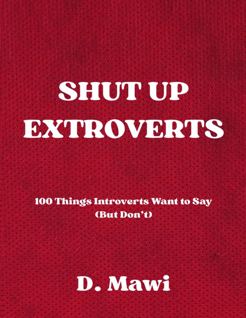 SHUT UP EXTROVERTS: 100 Things Introverts Want to Say (But Don’t) by D. Mawi, These pages reflect introverted experiences, shared with honesty and a touch of humor.
