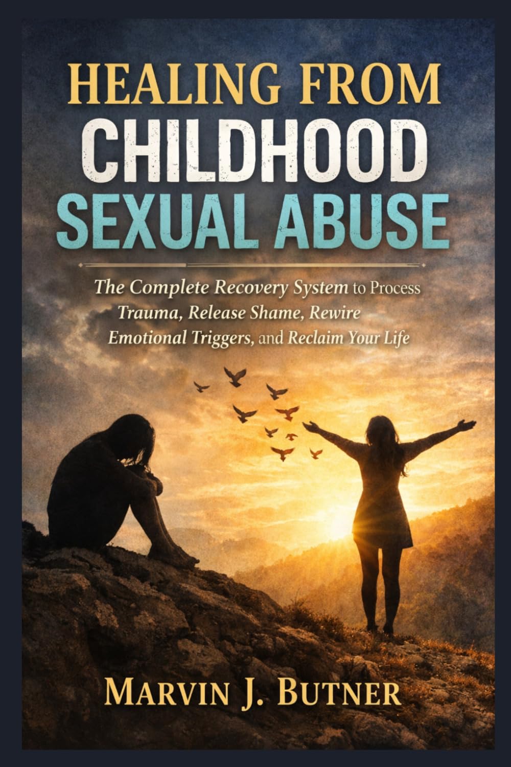Healing from Childhood Sexual Abuse: The Complete Recovery System to Process Trauma, Release Shame, Rewire Emotional Triggers, and Reclaim Your Life