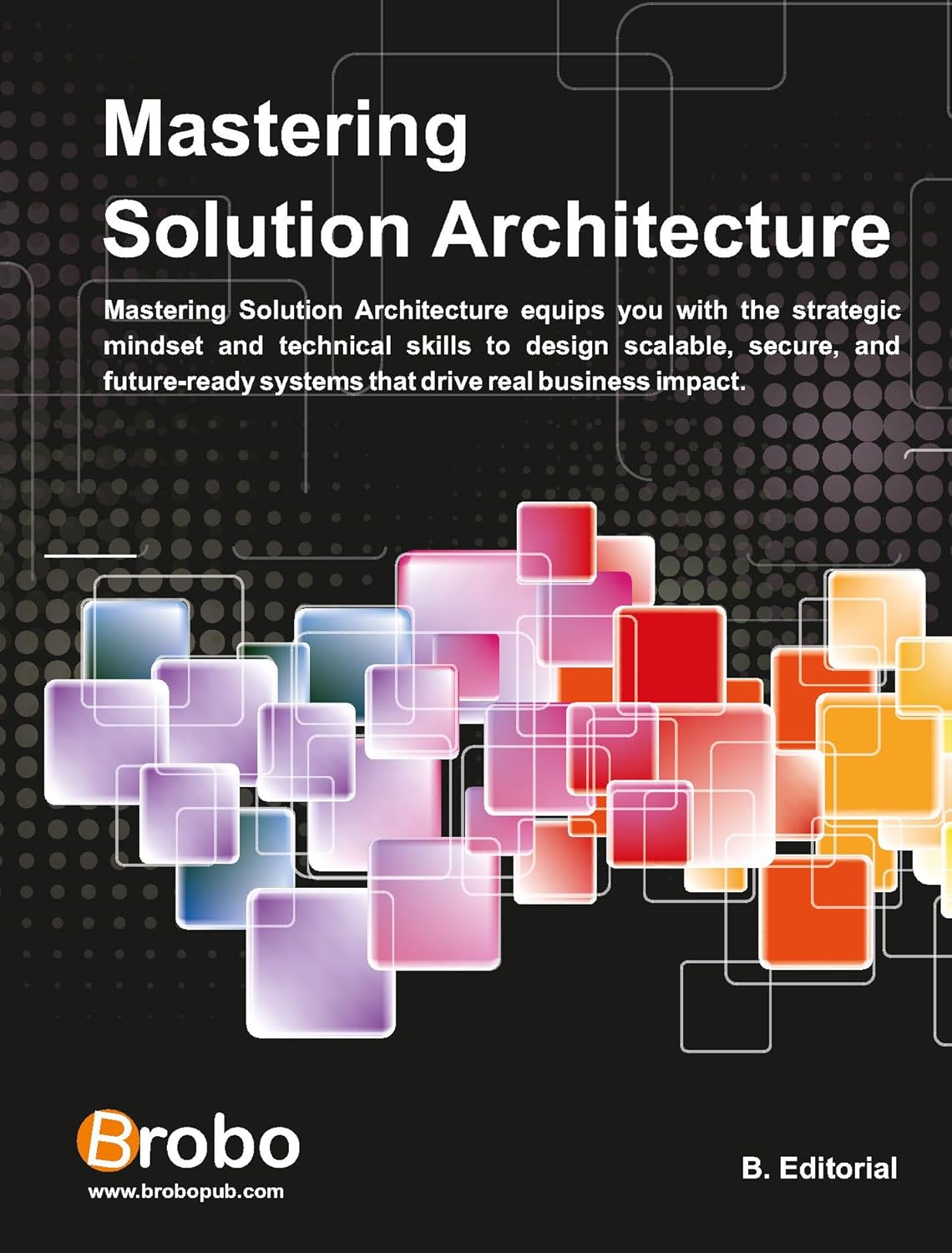 Mastering Solution Architecture: Mastering Solution Architecture equips you with the strategic mindset and technical skills to design scalable, secure, and future-ready systems Mastering Solution Architecture: Mastering Solution Architecture equips you with the strategic mindset and technical skills to design scalable, secure, and future-ready systems