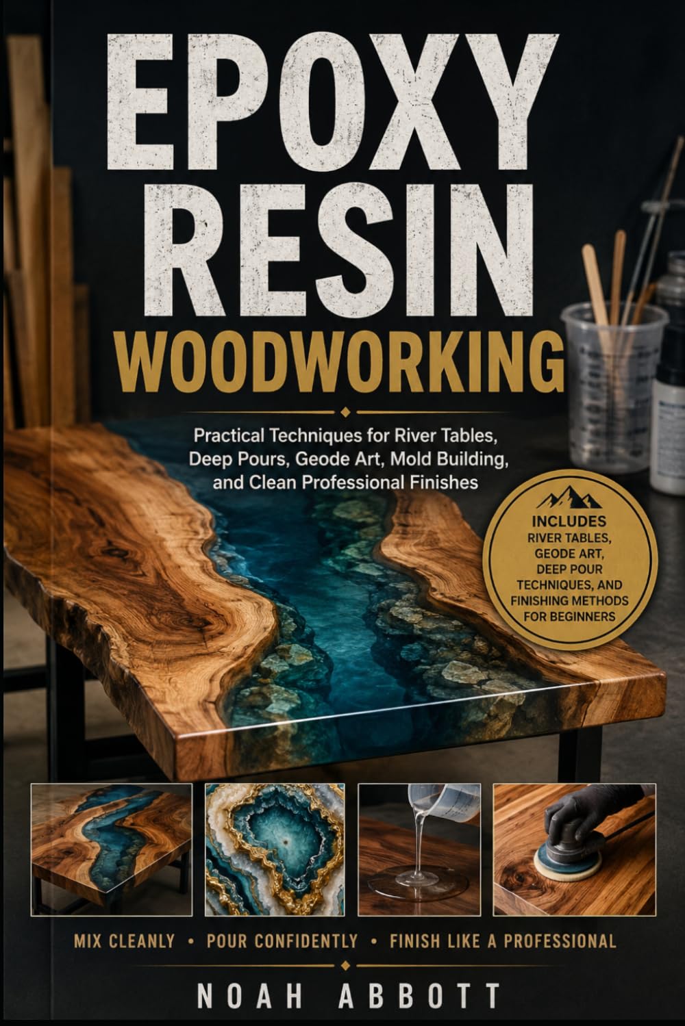 EPOXY RESIN WOODWORKING: Practical Techniques for River Tables, Deep Pours, Geode Art, Mold Building, and Clean Professional Finishes