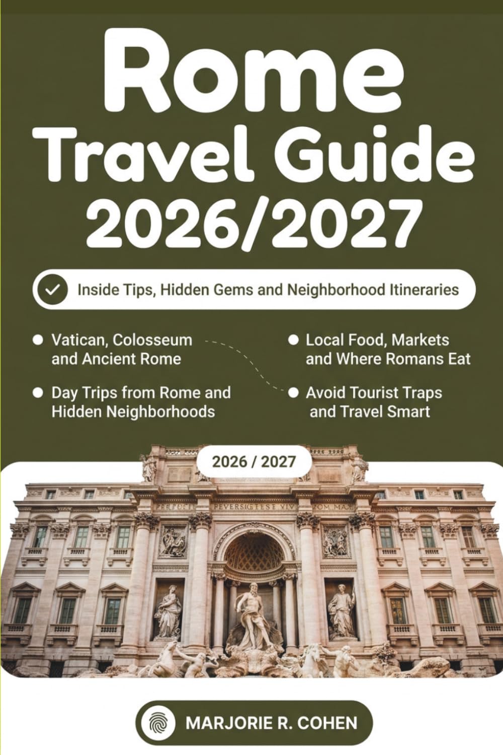 Rome Travel Guide 2026/2027: Insider Tips on Vatican, Colosseum, Trastevere and Hidden Gems, Local Food, Day Trips, Neighborhood Itineraries and How to Avoid Tourist Traps