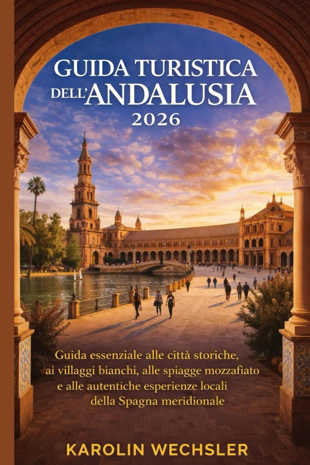 GUIDA TURISTICA DELL'ANDALUSIA 2026: Guida essenziale alle città storiche, ai villaggi bianchi, alle spiagge mozzafiato e alle autentiche esperienze locali della Spagna meridionale