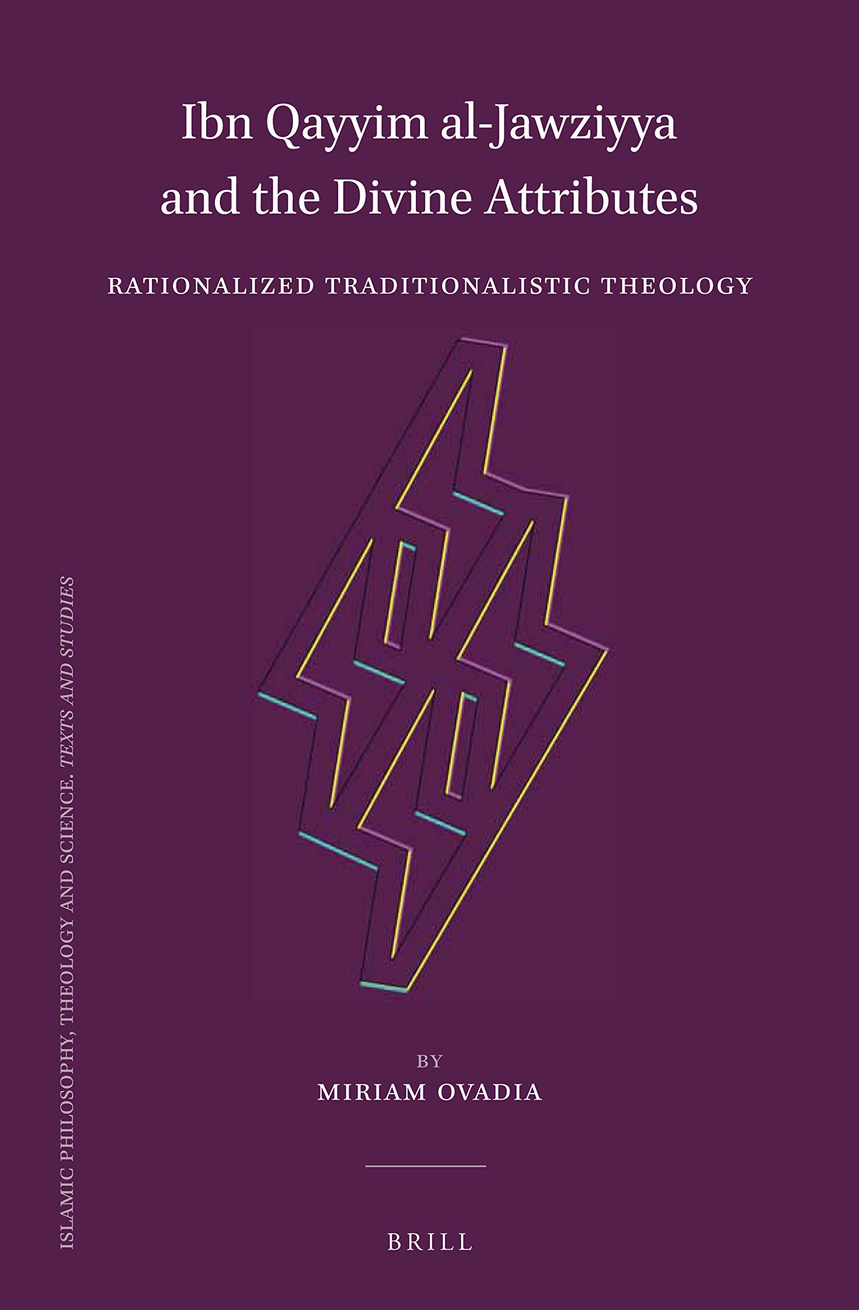 Ibn Qayyim Al-Jawziyya and the Divine Attributes: Rationalized Traditionalistic Theology: 104 (Islamic Philosophy, Theology and Science. Texts and Studies, 104)