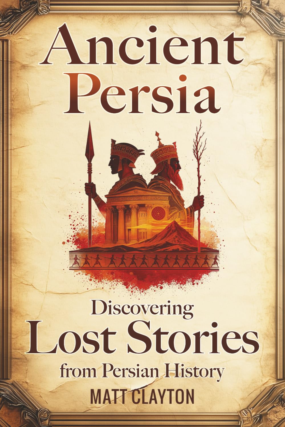 Ancient Persia: Discovering Lost Stories from Persian History (Secrets of the Forgotten Past)