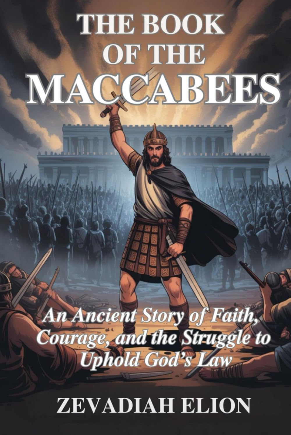 The Book of the Maccabees: An Ancient Story of Faith, Courage, and the Struggle to Uphold God's Law