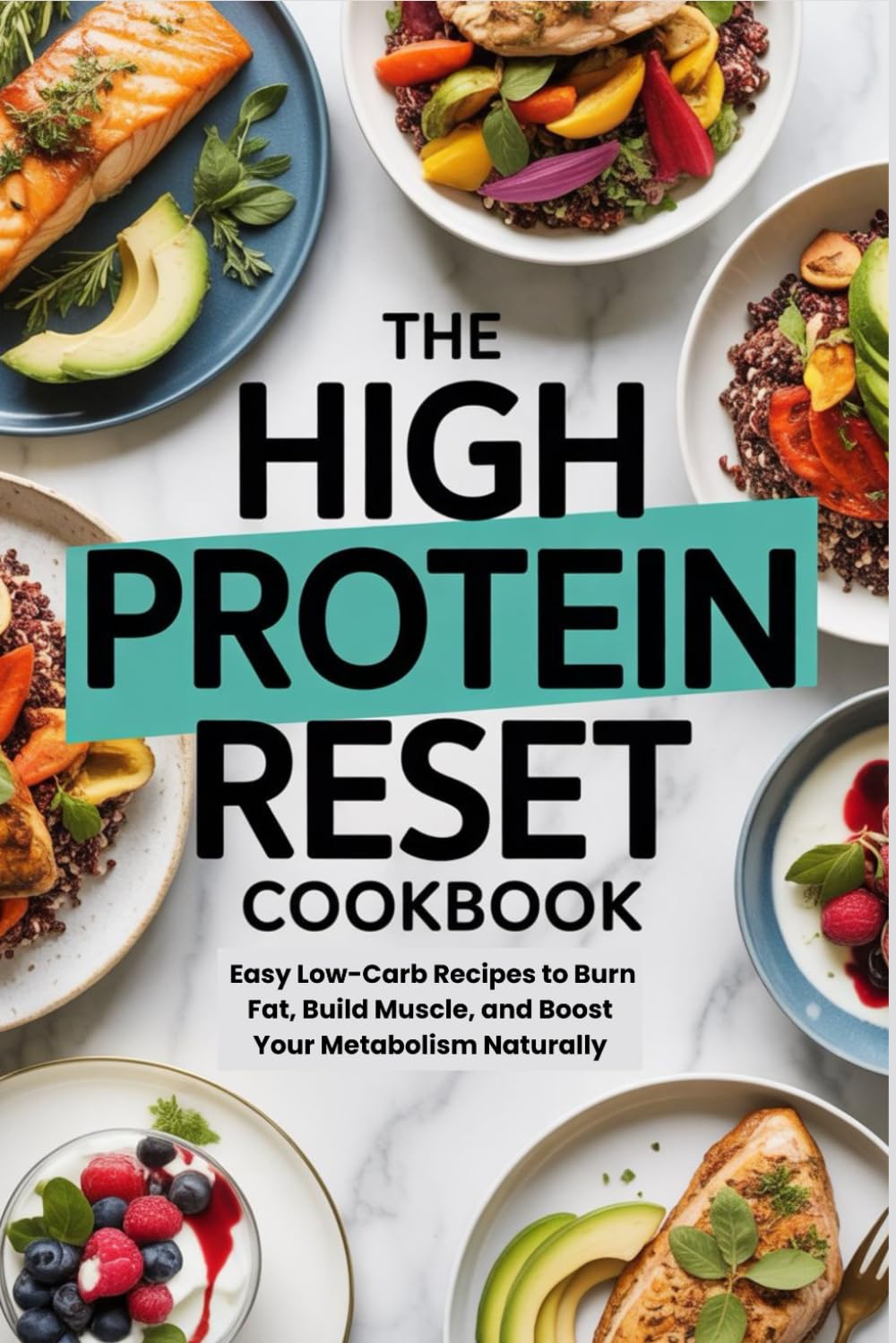 The High Protein Reset Cookbook: Easy Low-Carb Recipes to Burn Fat, Build Muscle, and Boost Your Metabolism Naturally