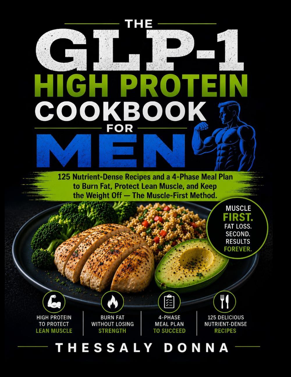 The GLP-1 High Protein Cookbook for Men: 125 Nutrient-Dense Recipes and a 4-Phase Meal Plan to Burn Fat, Protect Lean Muscle, and Keep the Weight Off — The Muscle-First Method
