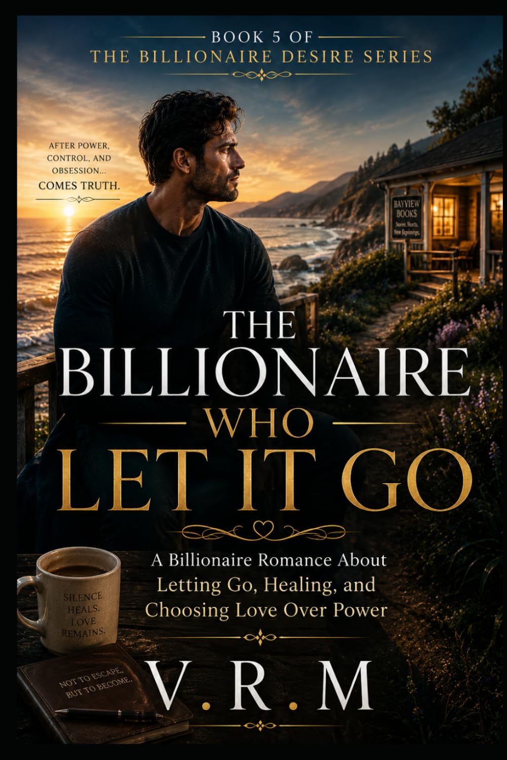 THE BILLIONAIRE WHO LET IT GO: A Billionaire Romance About Letting Go, Healing, and Choosing Love Over Power (The Billionaire Desire Series)