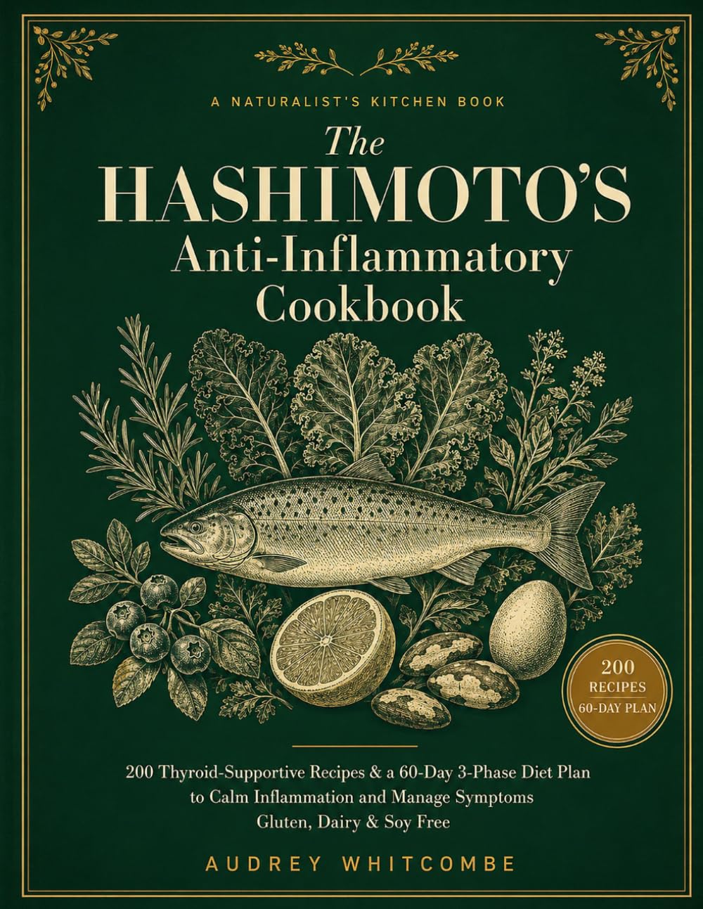 The Hashimoto's Anti-Inflammatory Cookbook: 200 Thyroid-Supportive Recipes & a 60-Day 3-Phase Diet Plan to Calm Inflammation and Manage Symptoms — Gluten, Dairy & Soy Free