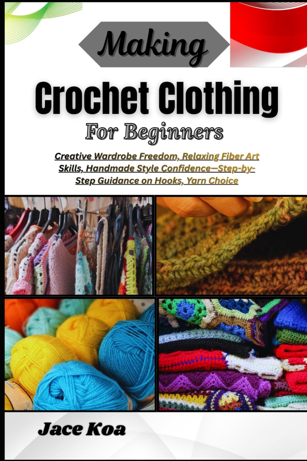Making Crochet Clothing For Beginners: Creative Wardrobe Freedom, Relaxing Fiber Art Skills, Handmade Style Confidence—Step-by-Step Guidance on Hooks, Yarn Choice