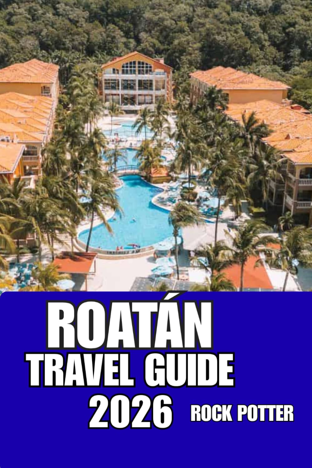 ROATÁN TRAVEL GUIDE: Navigate Roatán Like a Local with Trusted Advice on Transportation, Accommodations, Attractions, and Island Culture