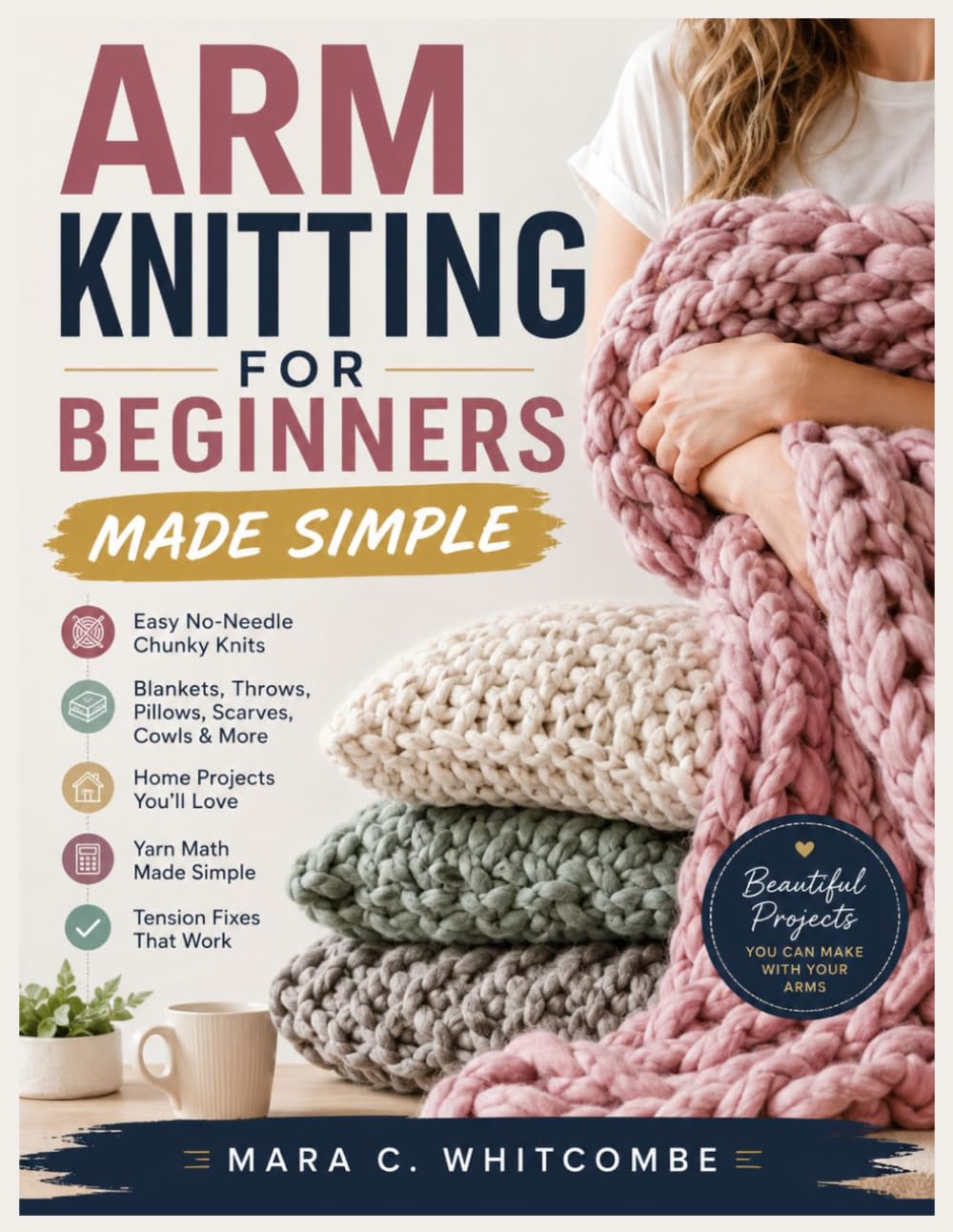 ARM KNITTING FOR BEGINNERS MADE SIMPLE: Easy No-Needle Chunky Blankets, Throws, Pillows, Scarves, Cowls, Home Projects, Yarn Math, and Tension Fixes