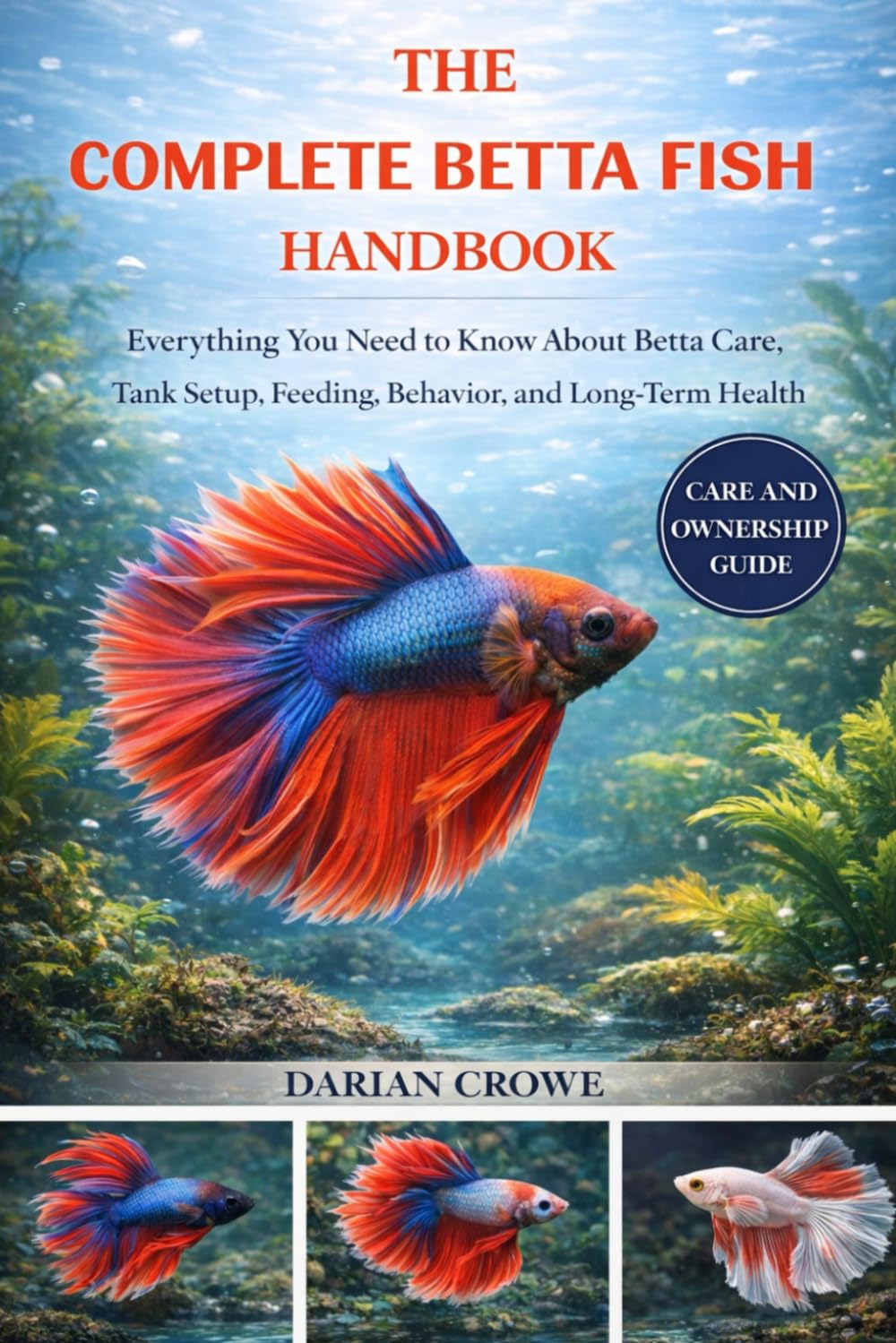 THE COMPLETE BETTA FISH HANDBOOK: Everything You Need to Know About Betta Care, Tank Setup, Feeding, Behavior, and Long-Term Health