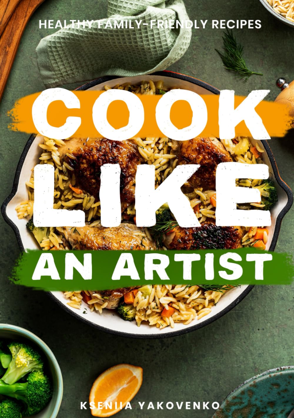 Cook Like An Artist: Healthy Kid‑Friendly Recipes for the Whole Family including Delicious Desserts, Quick & Easy Cooking, a Cookbook