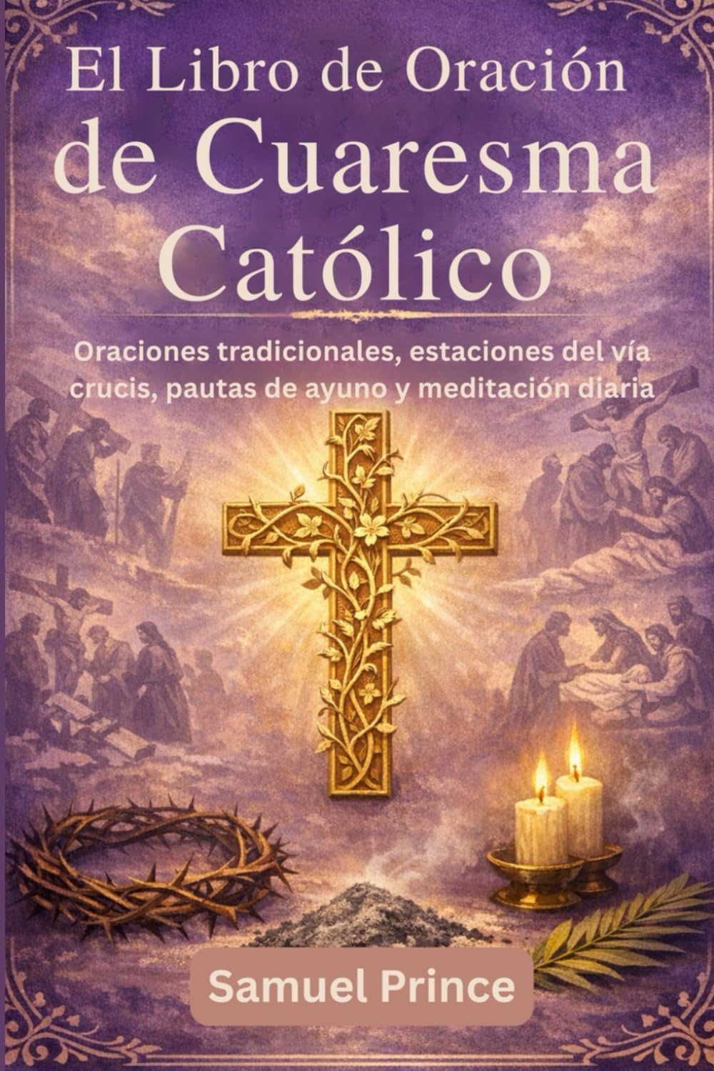 El Libro de Oración de Cuaresma Católico: Oraciones tradicionales, estaciones del vía crucis, pautas de ayuno y meditación diaria