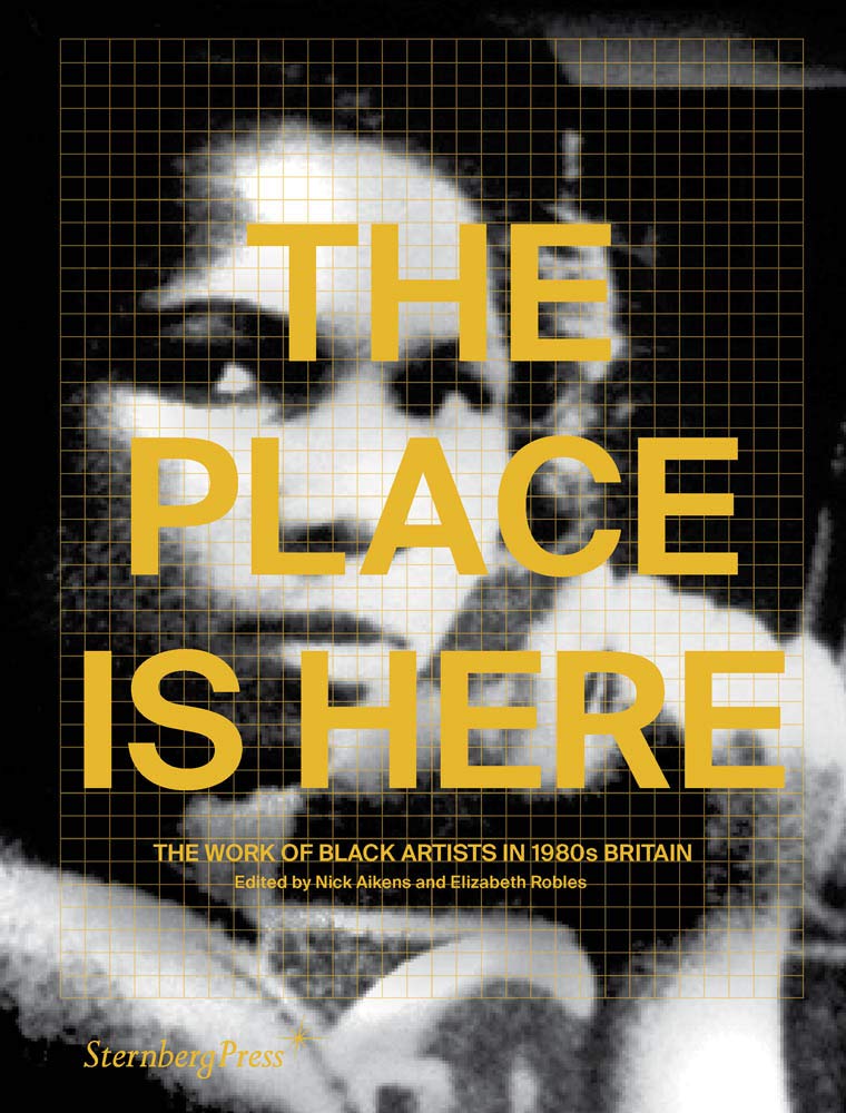 The Place Is Here - The Work of Black Artists in 1980s Britain (Sternberg Press)