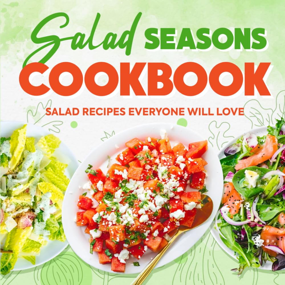 Salad Seasons Cookbook: Salad Recipes Everyone Will Love: Mouthwatering Salads Everyone Will Want to Eat
