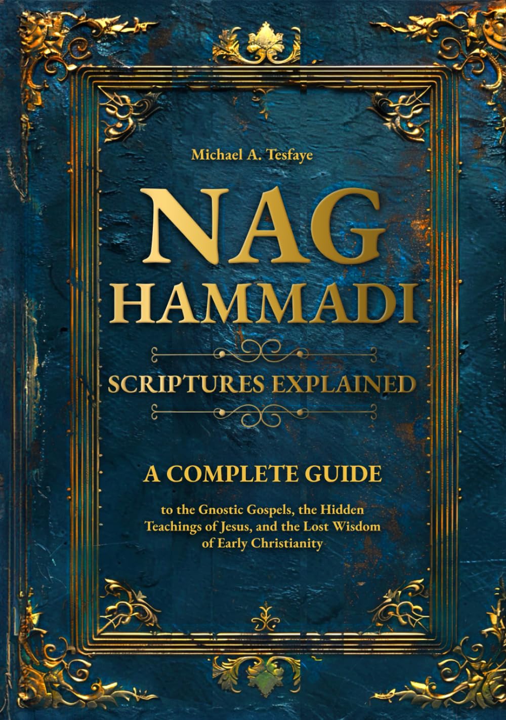 Nag Hammadi Scriptures Explained: A Complete Guide to the Gnostic Gospels, the Hidden Teachings of Jesus, and the Lost Wisdom of Early Christianity