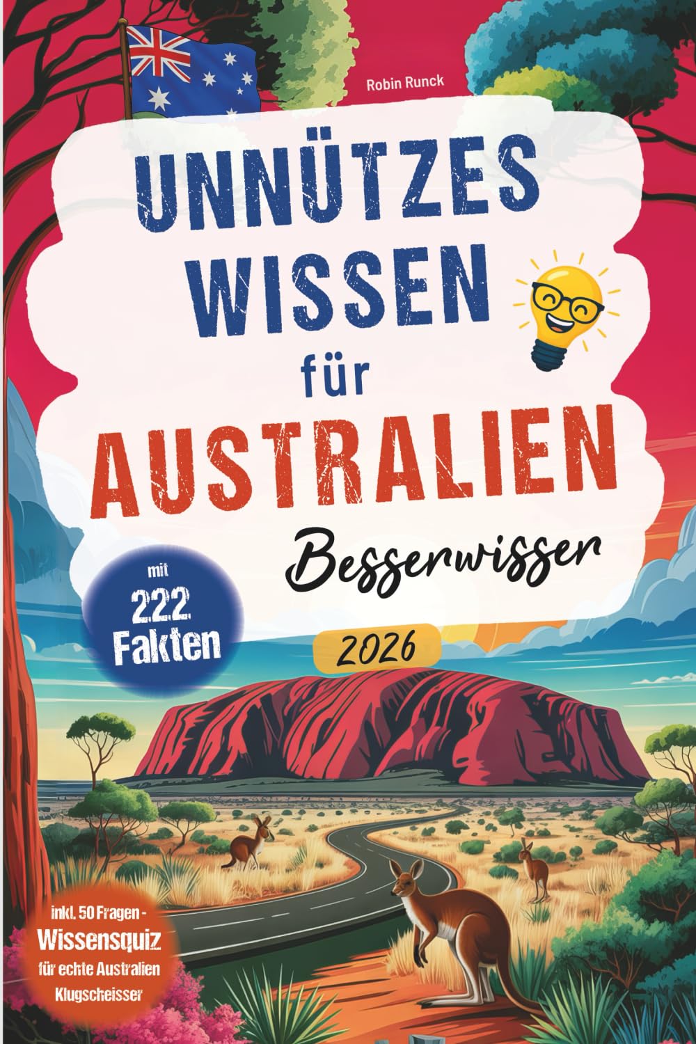 Unnützes Wissen für Australien Besserwisser: 222 kuriose, lustige und spannende Fakten + Wissensquiz mit 50 Fragen für echte Australien Klugscheißer - ... oder zusätzlich zum Reiseführer