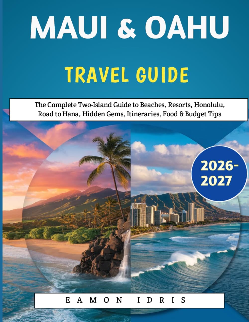 Maui & Oahu Travel Guide 2026-2027: The Complete Two-Island Guide to Beaches, Resorts, Honolulu, Road to Hana, Hidden Gems, Itineraries, Food & Budget Tips