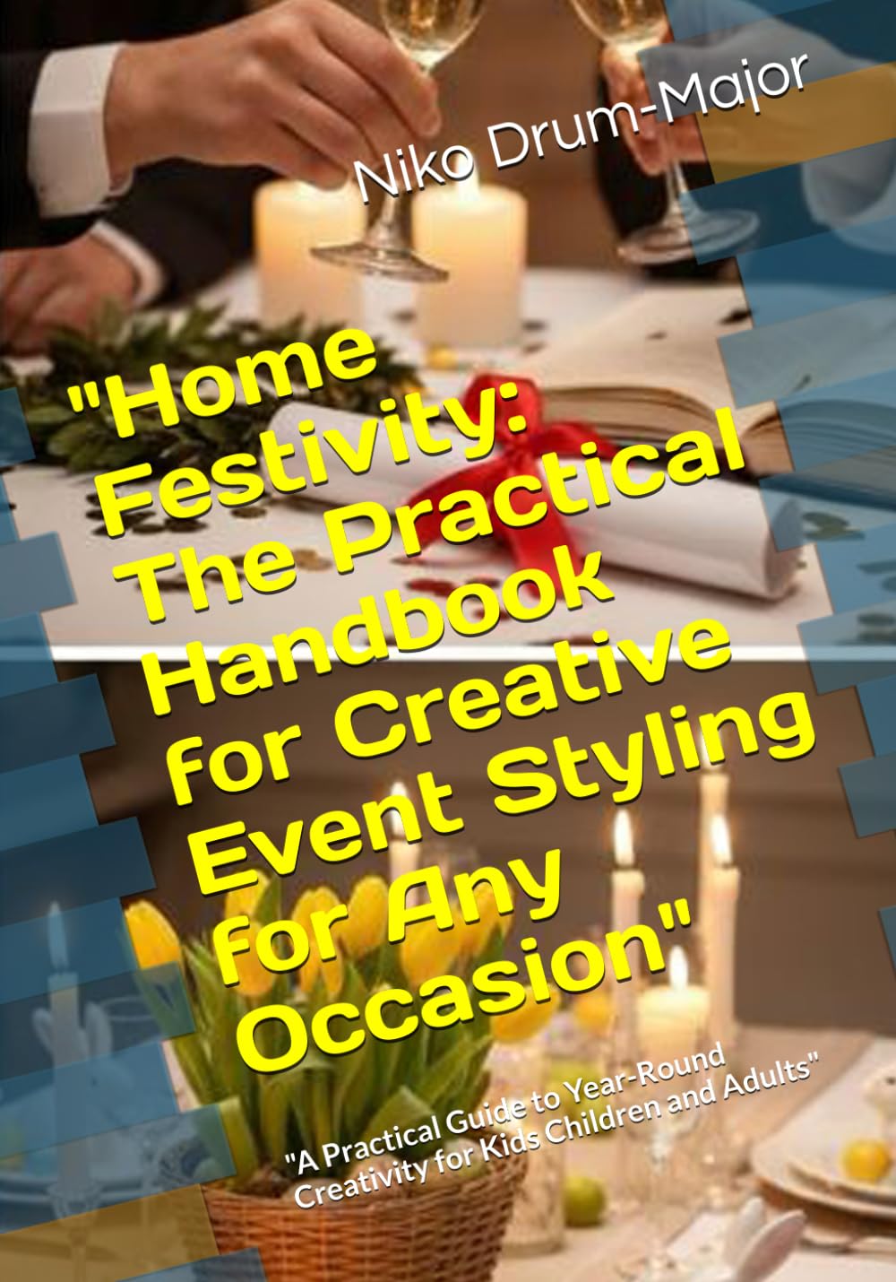 Home Festivity: The Practical Handbook for Creative Event Styling for Any Occasion": "A Practical Guide to Year-Round Creativity for Kids Children and Adults