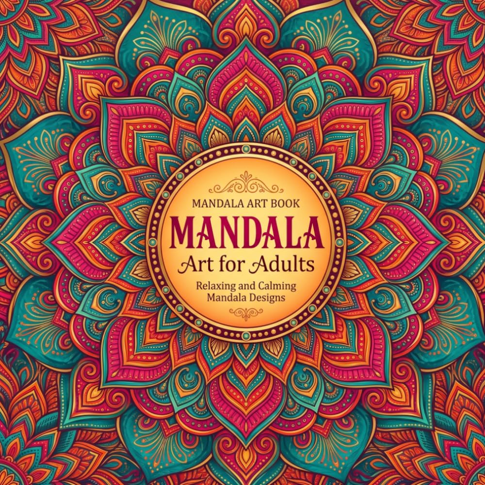 Mandala Art Book for Adults – Stress Relief Coloring Book: Relaxing and Calming Mandala Designs for Mindfulness, Meditation & Anxiety Relief | Easy & Intricate Patterns for Beginners & Adults