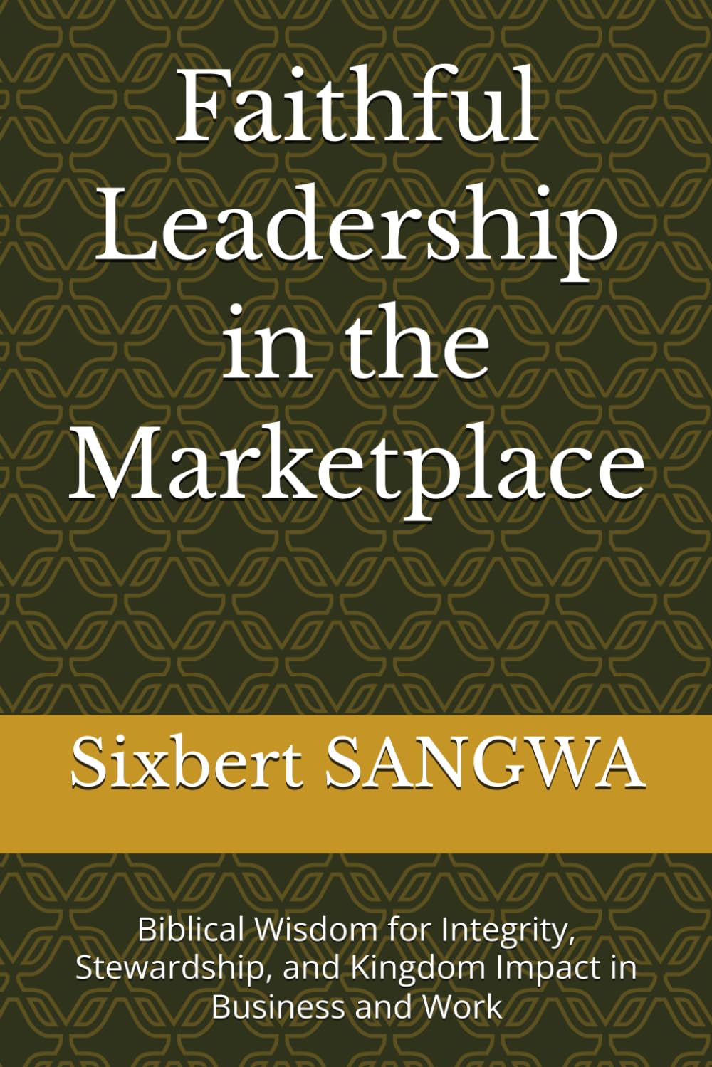 Faithful Leadership in the Marketplace: Biblical Wisdom for Integrity, Stewardship, and Kingdom Impact in Business and Work (Christian Business Administration)