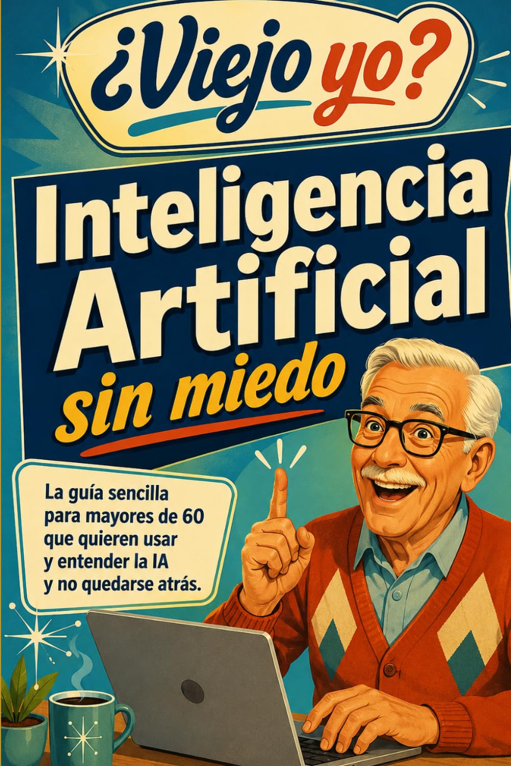 ¿Viejo yo? Inteligencia Artificial sin miedo: La guía sencilla para mayores de 60 que quieren entender la IA, usarla en su vida diaria y no quedarse atrás