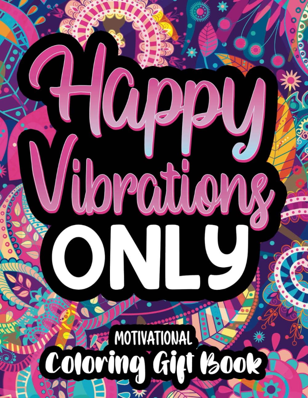 Happy Vibrations Only Motivational Coloring Gift Book: 50 Uplifting Affirmations and Quotes for Adults and Teens