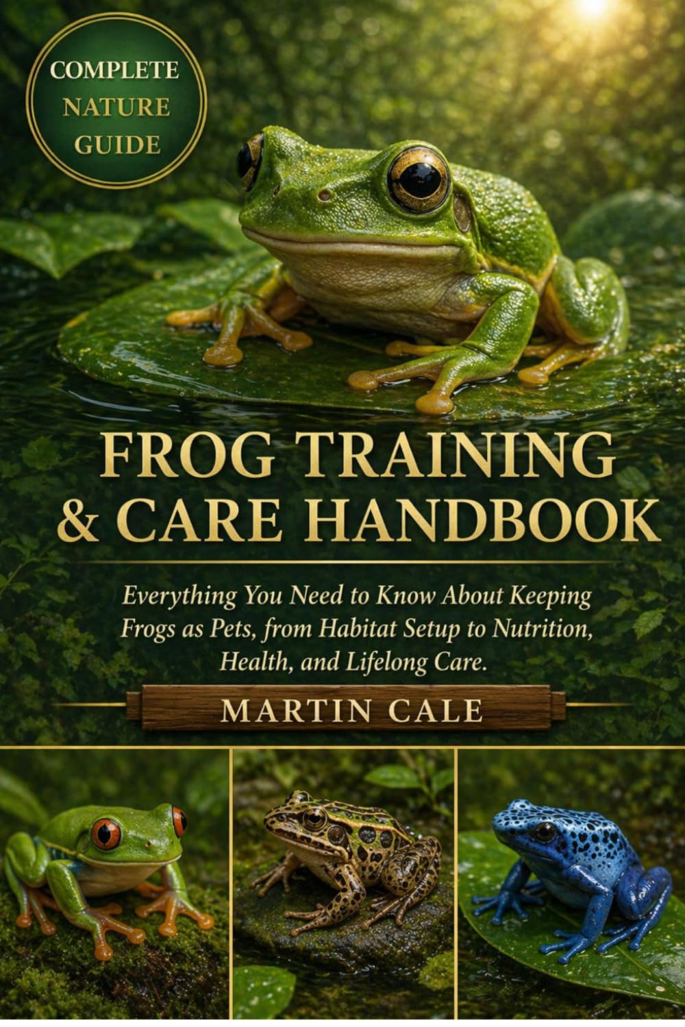 FROG TRAINING & CARE HANDBOOK: Everything You Need to Know About Keeping Frogs as Pets, from Habitat Setup to Nutrition, Health, and Lifelong Care.
