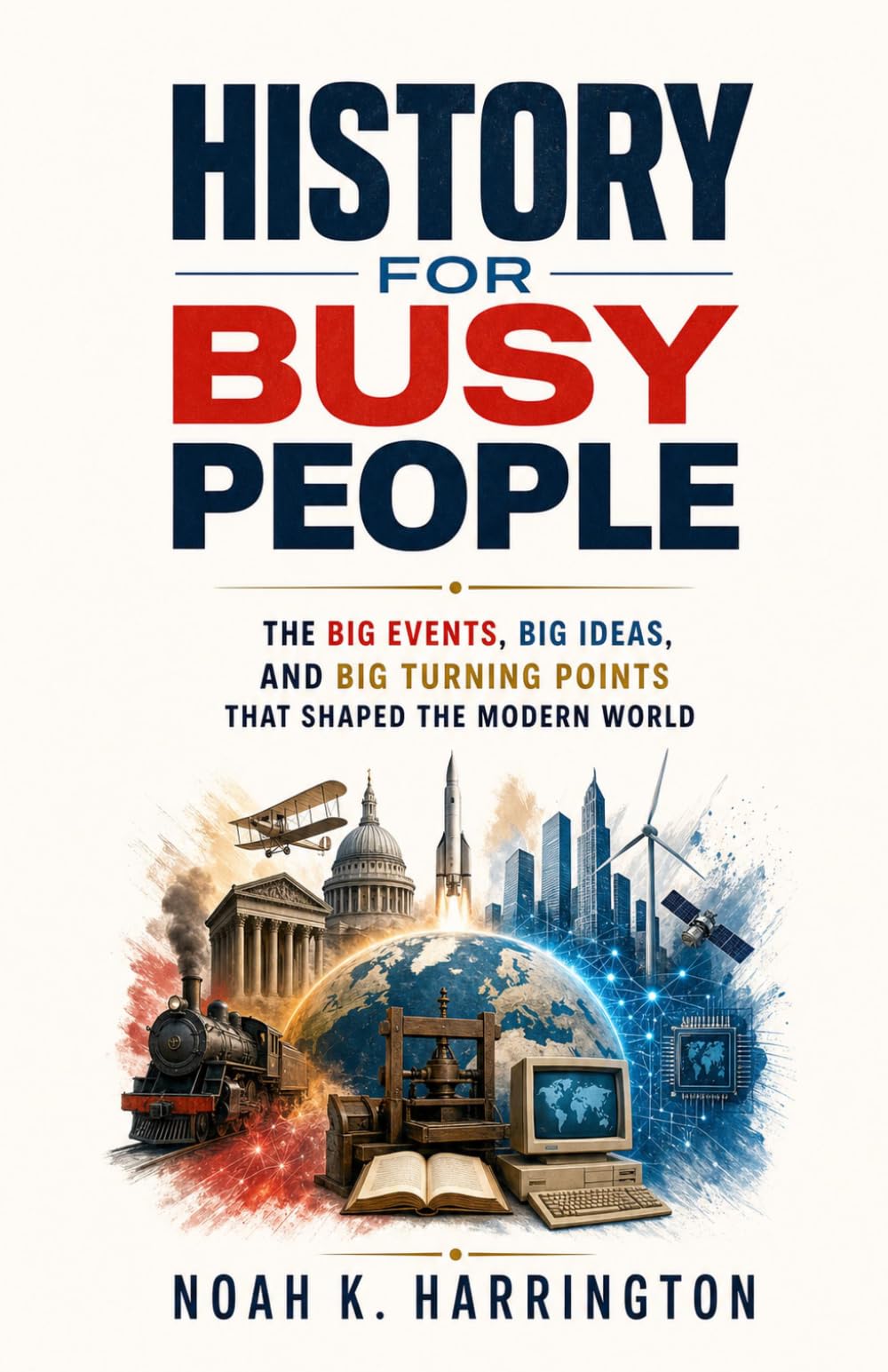 History for Busy People: The Big Events, Big Ideas, and Big Turning Points That Shaped the Modern World