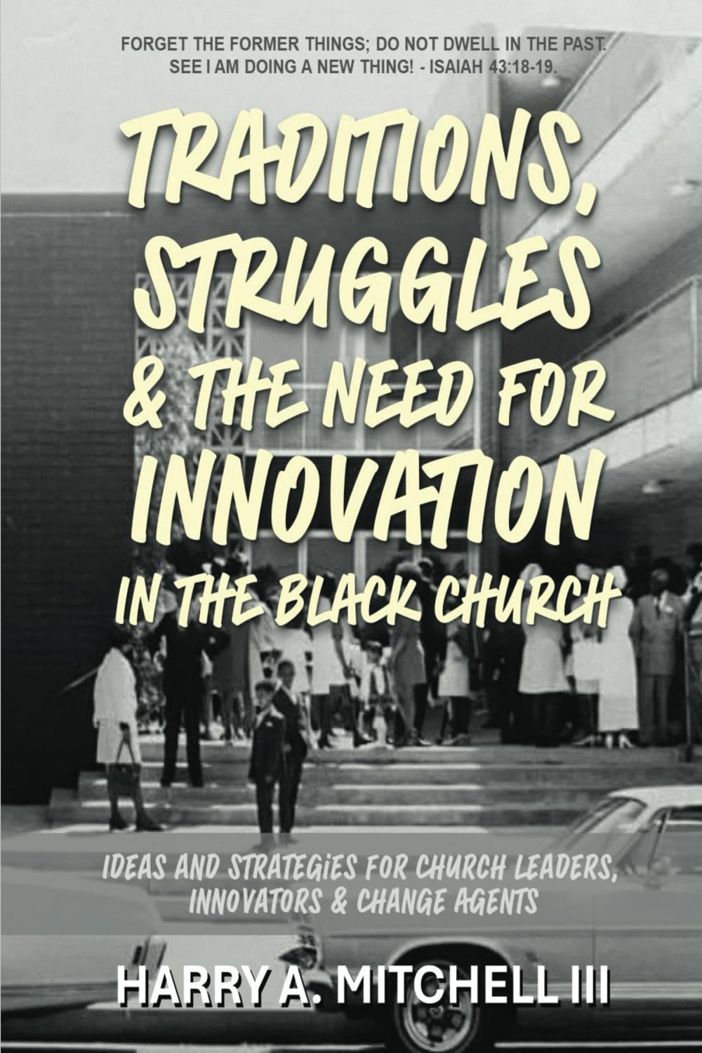 Traditions, Struggles & the Need for Innovation in the Black Church: Ideas and Strategies for Church Leaders, Innovators and Change Agents