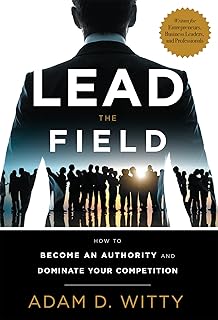 Lead The Field: How To Become An Authority And Dominate Your Competition