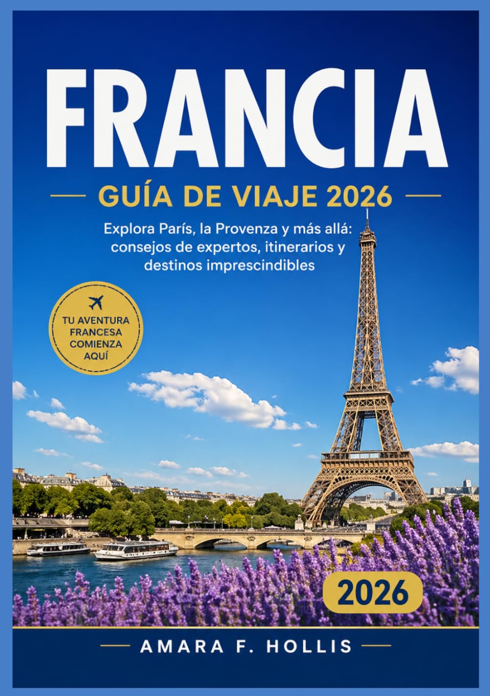 FRANCIA GUÍA DE VIAJE 2026: Explora París, la Provenza y más allá: consejos de expertos, itinerarios y destinos imprescindibles