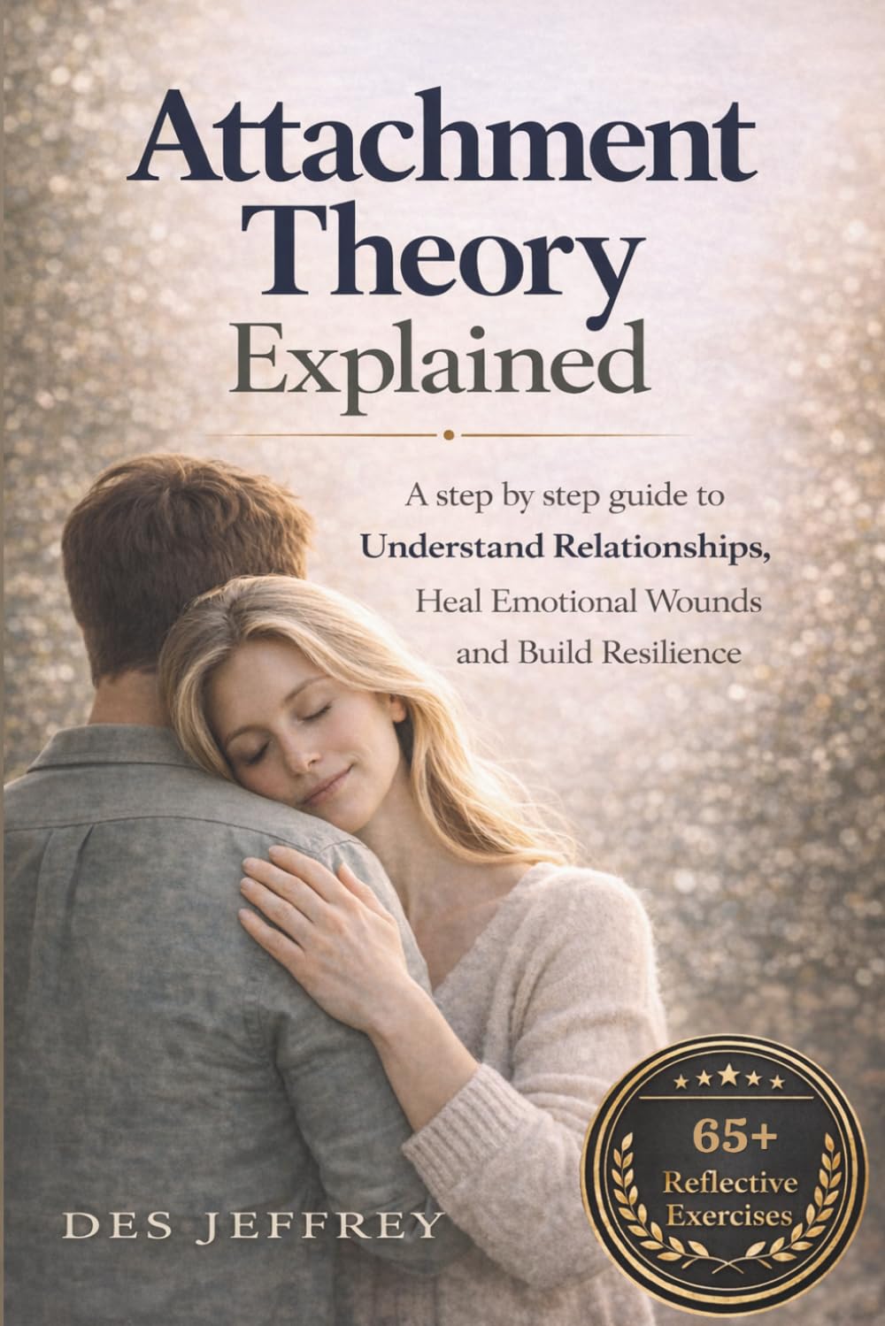Attachment Theory Explained: A Step By Step Guide to Understand Relationships, Heal Emotional Wounds and Build Resilience.