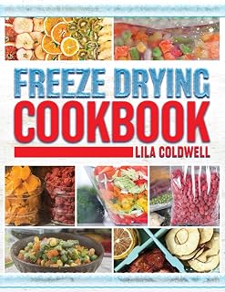 Freeze Drying Cookbook: A Comprehensive Guide to Ultimate Nutrition, Flavor, and Long-Lasting Freshness for Everyday Feasts and Emergencies