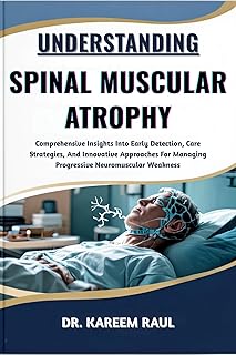 UNDERSTANDING SPINAL MUSCULAR ATROPHY: Comprehensive Insights Into Early Detection, Care Strategies, And Innovative Approaches For Managing Progressive Neuromuscular Weakness