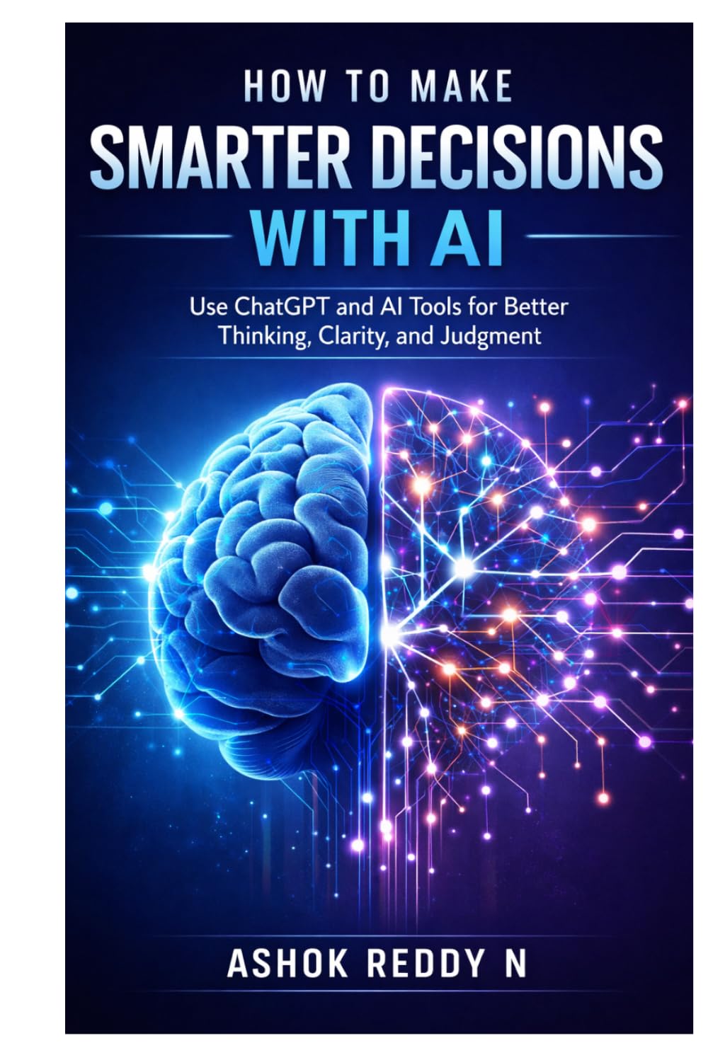 How to Make Smarter Decisions with AI: Use ChatGPT and AI Tools for Better Thinking, Clarity, and Judgment