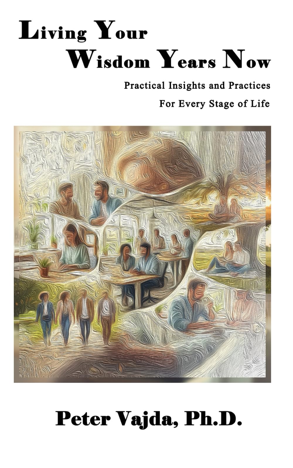 Living Your Wisdom Years Now: Practical Insights and Practices for Every Stage of Life