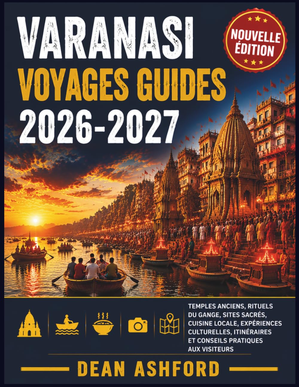 Varanasi Voyages Guides 2026-2027: Temples anciens, rituels du Gange, sites sacrés, cuisine locale, expériences culturelles, itinéraires et conseils ... (Ashford Complete Route Atlas Collection)