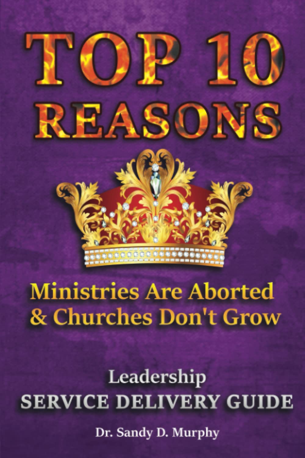 TOP 10 REASONS Ministries Are Aborted & Churches Don’t Grow: Leadership Service Delivery Guide