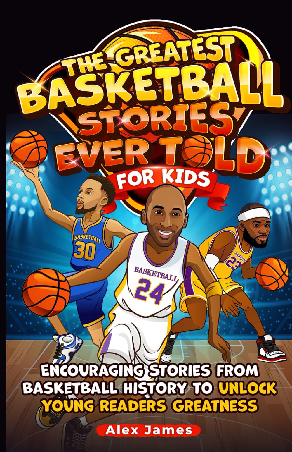 The Greatest Basketball Stories Ever Told for Kids: Encouraging Stories from Basketball History to Unlock Young Readers Greatness